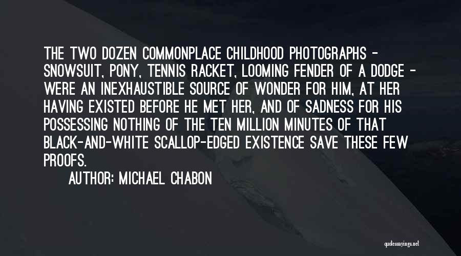 Michael Chabon Quotes: The Two Dozen Commonplace Childhood Photographs - Snowsuit, Pony, Tennis Racket, Looming Fender Of A Dodge - Were An Inexhaustible
