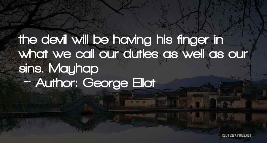 George Eliot Quotes: The Devil Will Be Having His Finger In What We Call Our Duties As Well As Our Sins. Mayhap