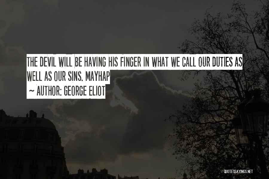 George Eliot Quotes: The Devil Will Be Having His Finger In What We Call Our Duties As Well As Our Sins. Mayhap