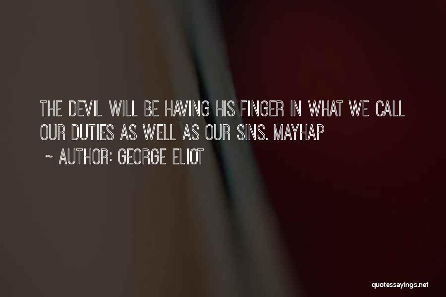 George Eliot Quotes: The Devil Will Be Having His Finger In What We Call Our Duties As Well As Our Sins. Mayhap