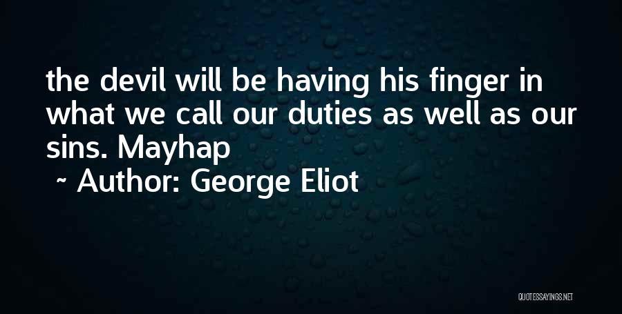 George Eliot Quotes: The Devil Will Be Having His Finger In What We Call Our Duties As Well As Our Sins. Mayhap