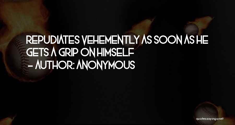 Anonymous Quotes: Repudiates Vehemently As Soon As He Gets A Grip On Himself