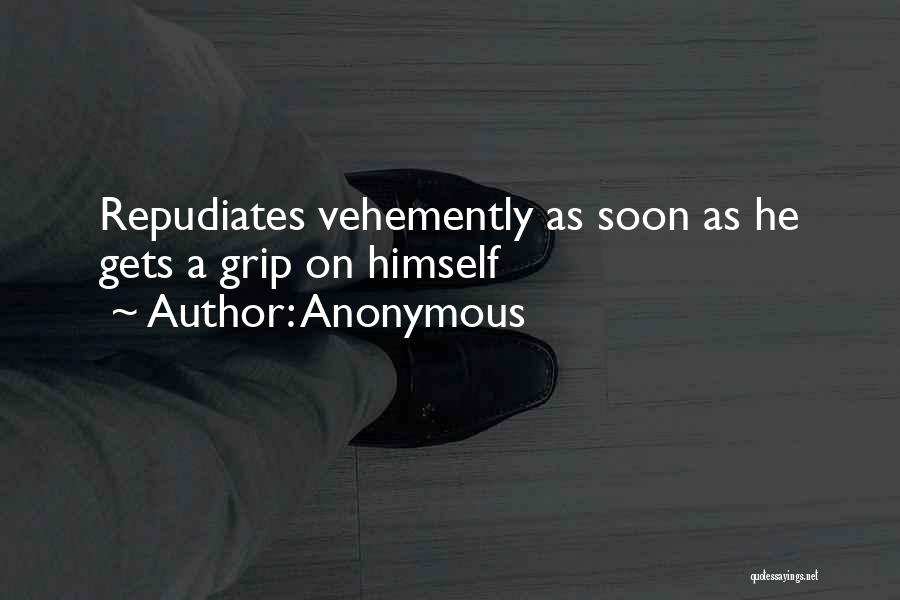 Anonymous Quotes: Repudiates Vehemently As Soon As He Gets A Grip On Himself