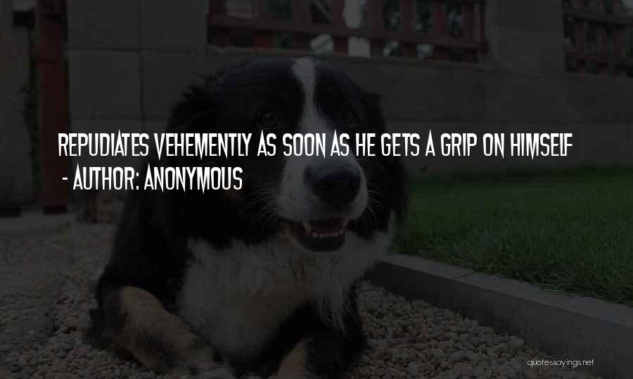 Anonymous Quotes: Repudiates Vehemently As Soon As He Gets A Grip On Himself