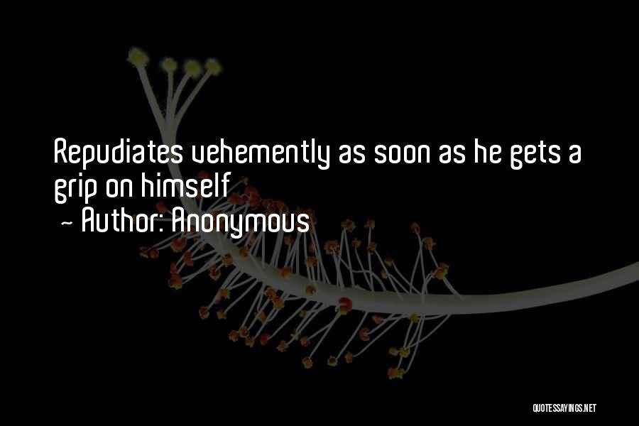 Anonymous Quotes: Repudiates Vehemently As Soon As He Gets A Grip On Himself