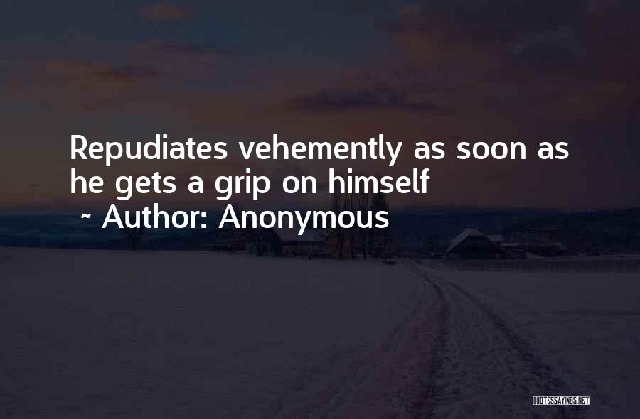 Anonymous Quotes: Repudiates Vehemently As Soon As He Gets A Grip On Himself
