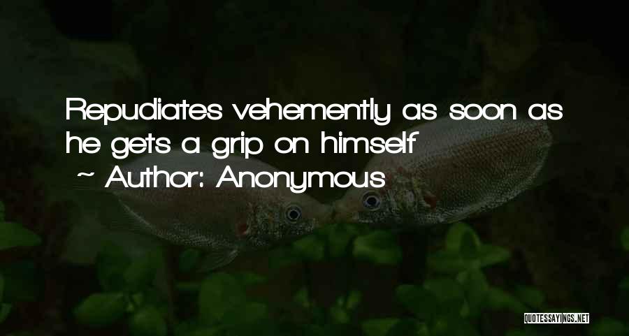 Anonymous Quotes: Repudiates Vehemently As Soon As He Gets A Grip On Himself