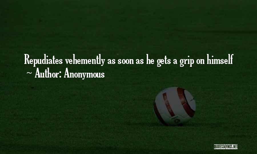 Anonymous Quotes: Repudiates Vehemently As Soon As He Gets A Grip On Himself