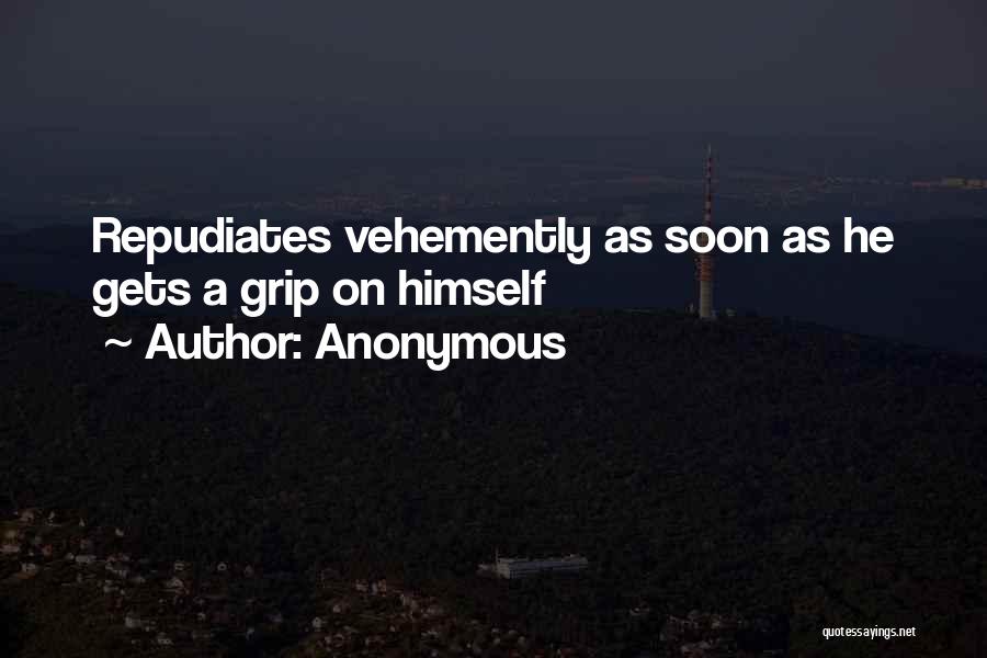 Anonymous Quotes: Repudiates Vehemently As Soon As He Gets A Grip On Himself