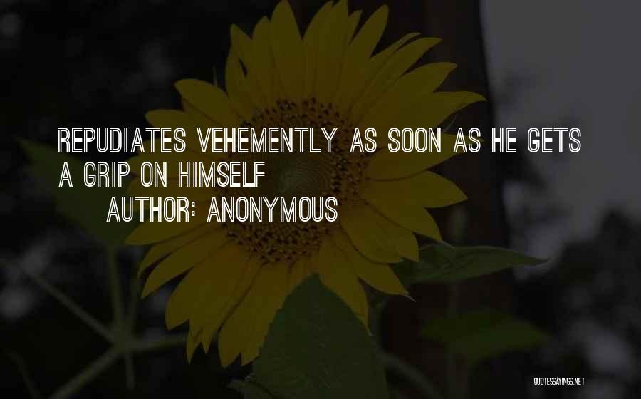 Anonymous Quotes: Repudiates Vehemently As Soon As He Gets A Grip On Himself