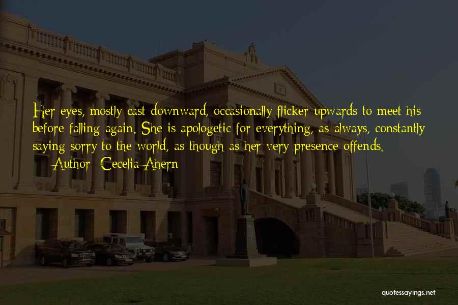 Cecelia Ahern Quotes: Her Eyes, Mostly Cast Downward, Occasionally Flicker Upwards To Meet His Before Falling Again. She Is Apologetic For Everything, As