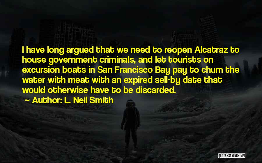 L. Neil Smith Quotes: I Have Long Argued That We Need To Reopen Alcatraz To House Government Criminals, And Let Tourists On Excursion Boats