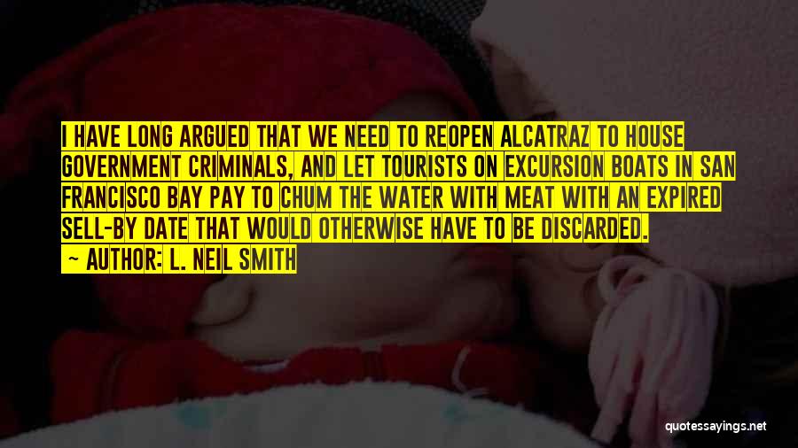 L. Neil Smith Quotes: I Have Long Argued That We Need To Reopen Alcatraz To House Government Criminals, And Let Tourists On Excursion Boats