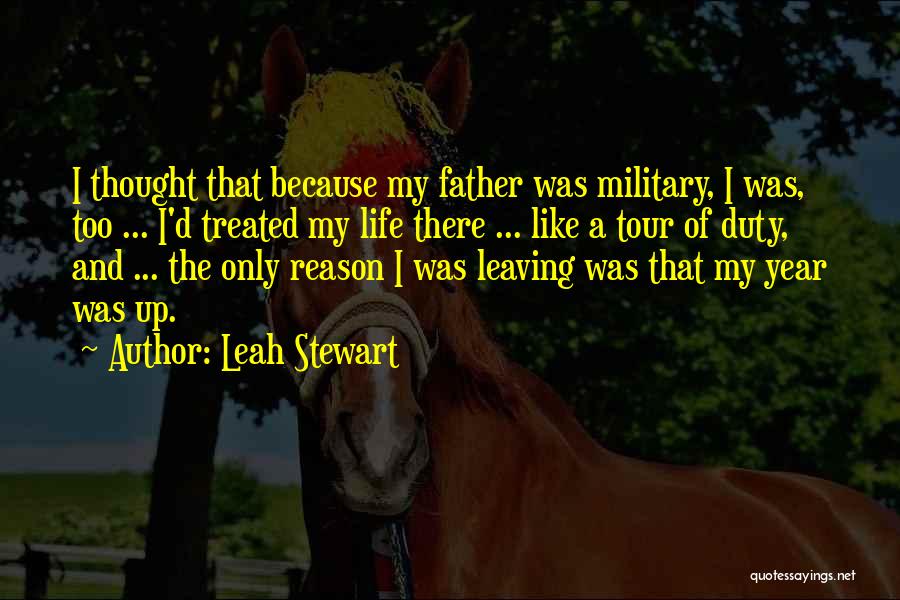 Leah Stewart Quotes: I Thought That Because My Father Was Military, I Was, Too ... I'd Treated My Life There ... Like A