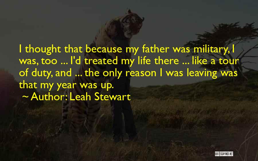 Leah Stewart Quotes: I Thought That Because My Father Was Military, I Was, Too ... I'd Treated My Life There ... Like A