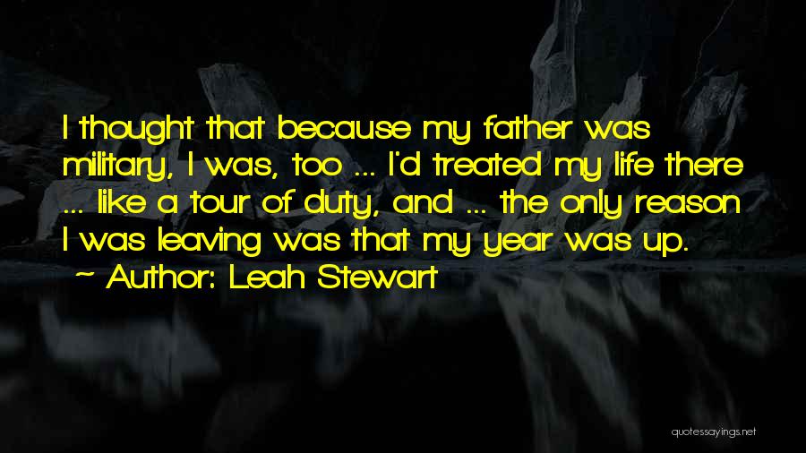 Leah Stewart Quotes: I Thought That Because My Father Was Military, I Was, Too ... I'd Treated My Life There ... Like A