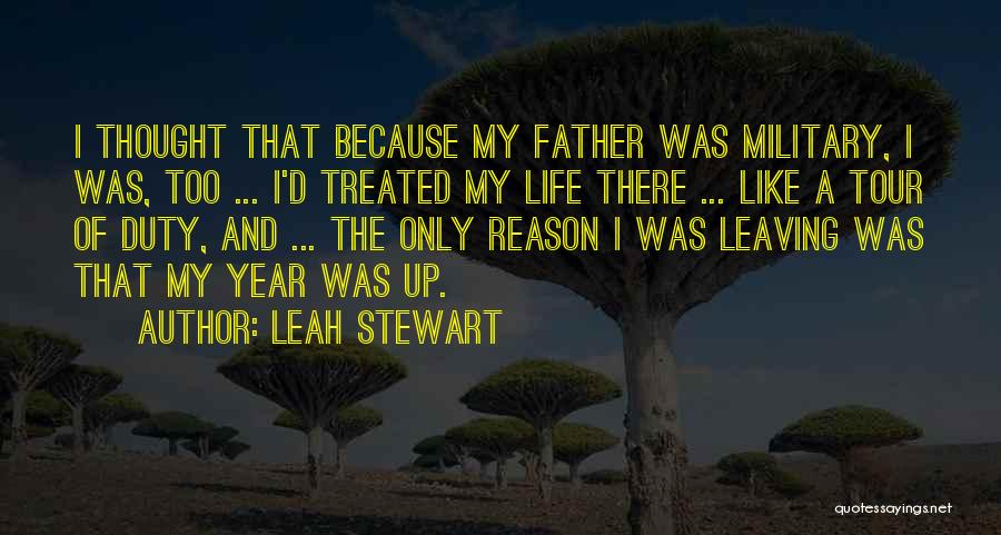 Leah Stewart Quotes: I Thought That Because My Father Was Military, I Was, Too ... I'd Treated My Life There ... Like A