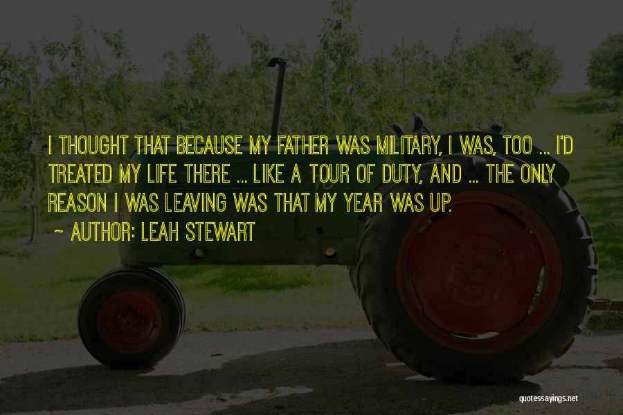 Leah Stewart Quotes: I Thought That Because My Father Was Military, I Was, Too ... I'd Treated My Life There ... Like A