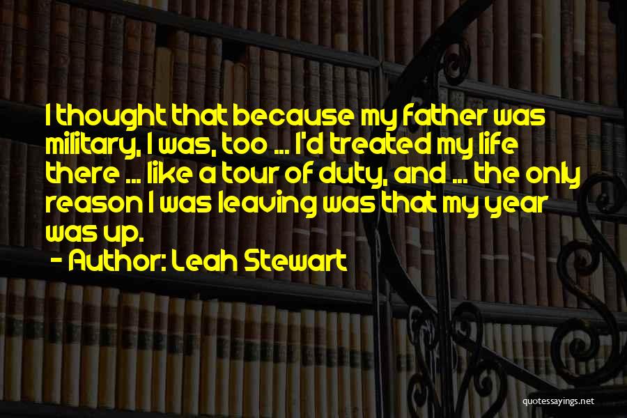 Leah Stewart Quotes: I Thought That Because My Father Was Military, I Was, Too ... I'd Treated My Life There ... Like A
