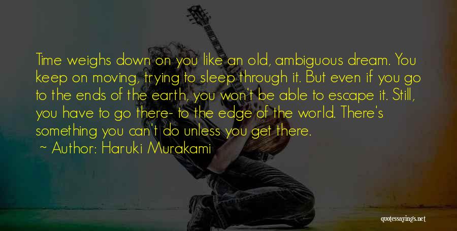 Haruki Murakami Quotes: Time Weighs Down On You Like An Old, Ambiguous Dream. You Keep On Moving, Trying To Sleep Through It. But