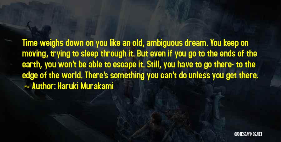 Haruki Murakami Quotes: Time Weighs Down On You Like An Old, Ambiguous Dream. You Keep On Moving, Trying To Sleep Through It. But