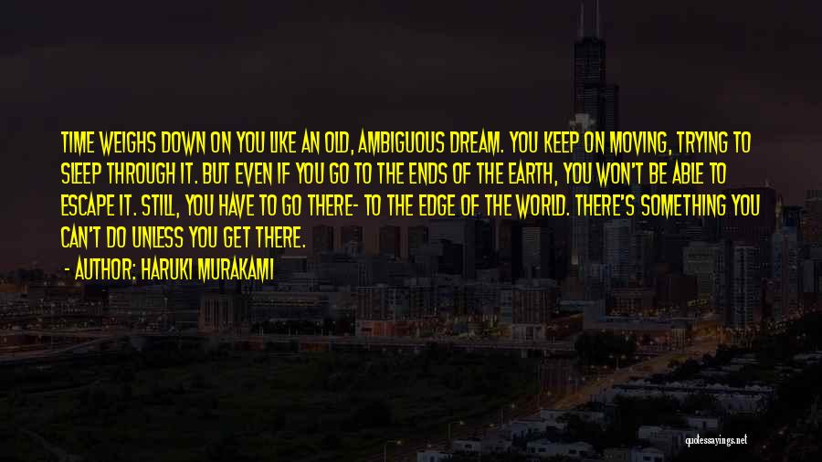 Haruki Murakami Quotes: Time Weighs Down On You Like An Old, Ambiguous Dream. You Keep On Moving, Trying To Sleep Through It. But