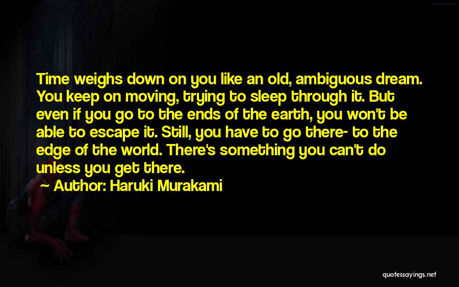 Haruki Murakami Quotes: Time Weighs Down On You Like An Old, Ambiguous Dream. You Keep On Moving, Trying To Sleep Through It. But