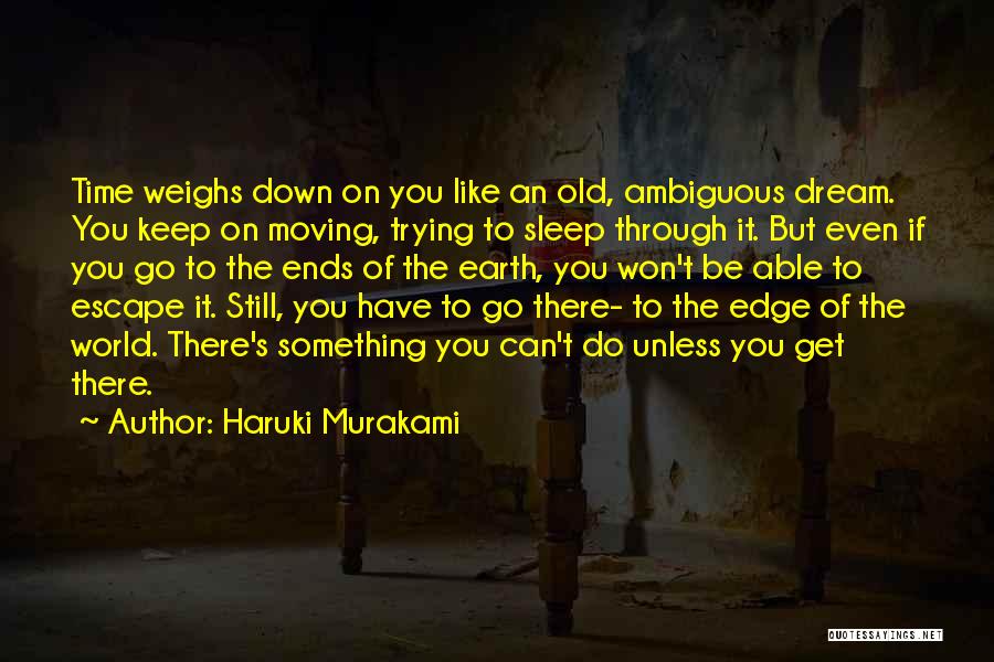 Haruki Murakami Quotes: Time Weighs Down On You Like An Old, Ambiguous Dream. You Keep On Moving, Trying To Sleep Through It. But