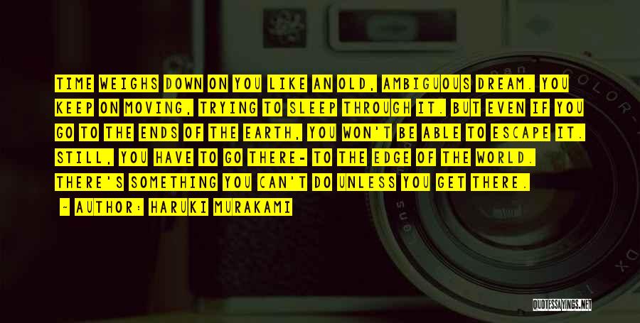 Haruki Murakami Quotes: Time Weighs Down On You Like An Old, Ambiguous Dream. You Keep On Moving, Trying To Sleep Through It. But
