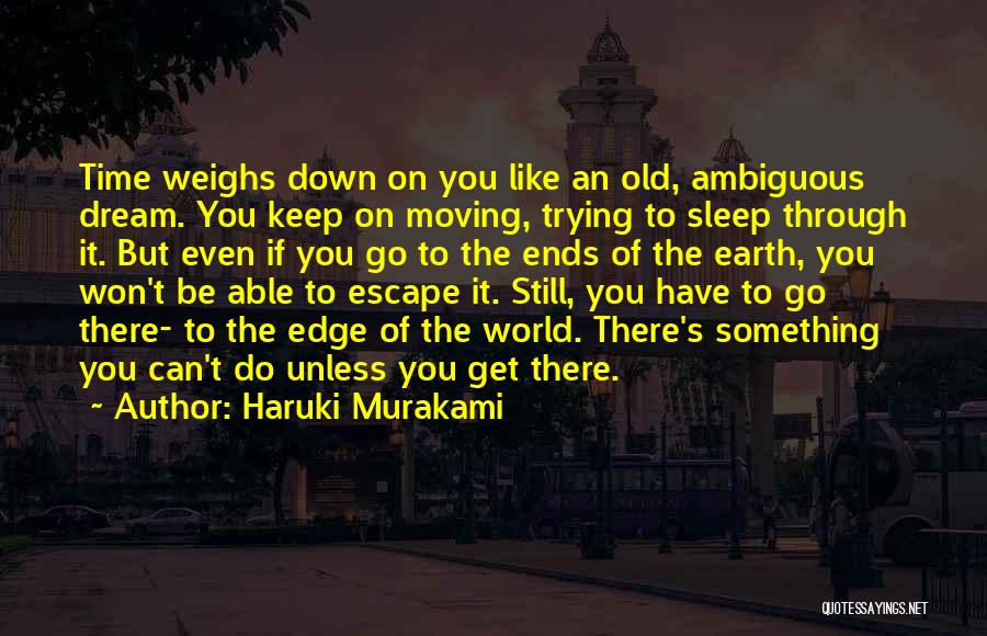 Haruki Murakami Quotes: Time Weighs Down On You Like An Old, Ambiguous Dream. You Keep On Moving, Trying To Sleep Through It. But