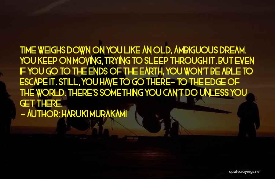 Haruki Murakami Quotes: Time Weighs Down On You Like An Old, Ambiguous Dream. You Keep On Moving, Trying To Sleep Through It. But