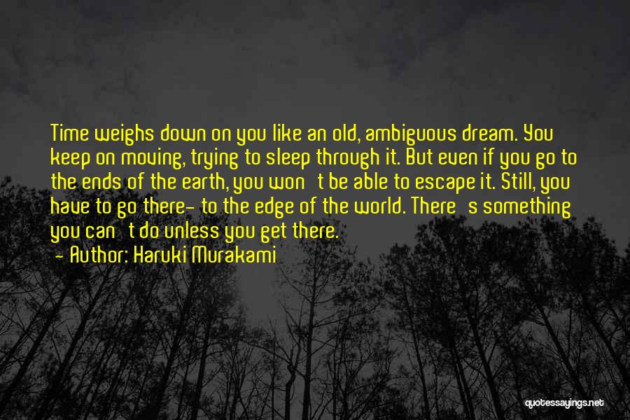 Haruki Murakami Quotes: Time Weighs Down On You Like An Old, Ambiguous Dream. You Keep On Moving, Trying To Sleep Through It. But