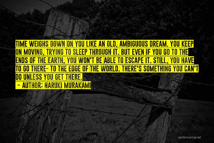 Haruki Murakami Quotes: Time Weighs Down On You Like An Old, Ambiguous Dream. You Keep On Moving, Trying To Sleep Through It. But