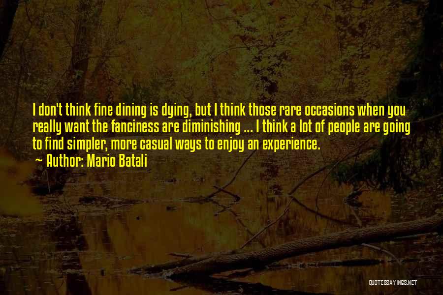 Mario Batali Quotes: I Don't Think Fine Dining Is Dying, But I Think Those Rare Occasions When You Really Want The Fanciness Are