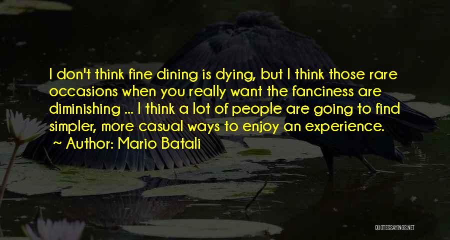 Mario Batali Quotes: I Don't Think Fine Dining Is Dying, But I Think Those Rare Occasions When You Really Want The Fanciness Are