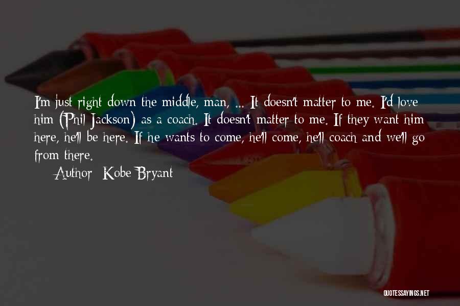 Kobe Bryant Quotes: I'm Just Right Down The Middle, Man, ... It Doesn't Matter To Me. I'd Love Him (phil Jackson) As A