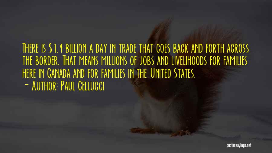 Paul Cellucci Quotes: There Is $1.4 Billion A Day In Trade That Goes Back And Forth Across The Border. That Means Millions Of