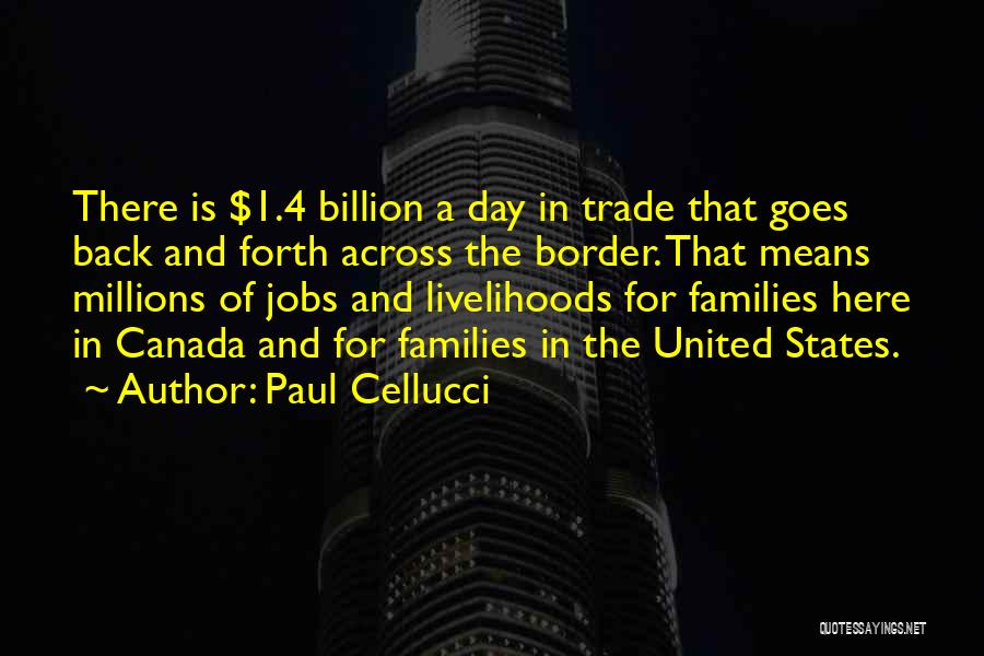 Paul Cellucci Quotes: There Is $1.4 Billion A Day In Trade That Goes Back And Forth Across The Border. That Means Millions Of