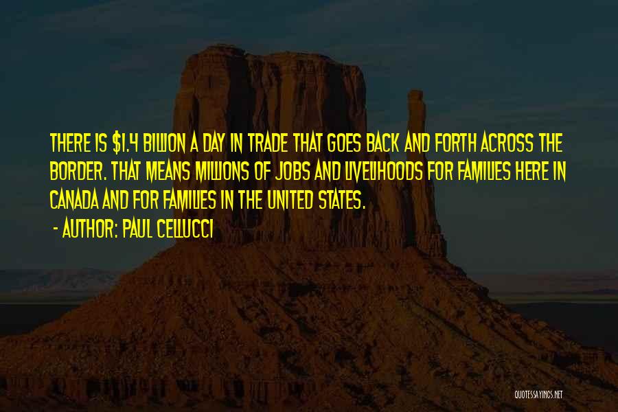 Paul Cellucci Quotes: There Is $1.4 Billion A Day In Trade That Goes Back And Forth Across The Border. That Means Millions Of