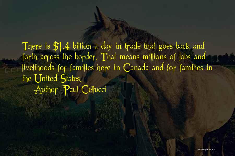 Paul Cellucci Quotes: There Is $1.4 Billion A Day In Trade That Goes Back And Forth Across The Border. That Means Millions Of