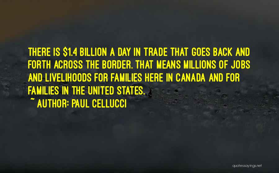 Paul Cellucci Quotes: There Is $1.4 Billion A Day In Trade That Goes Back And Forth Across The Border. That Means Millions Of