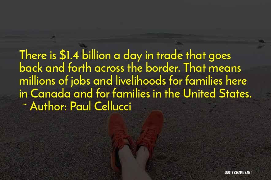 Paul Cellucci Quotes: There Is $1.4 Billion A Day In Trade That Goes Back And Forth Across The Border. That Means Millions Of