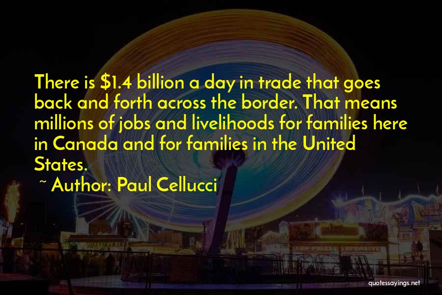 Paul Cellucci Quotes: There Is $1.4 Billion A Day In Trade That Goes Back And Forth Across The Border. That Means Millions Of