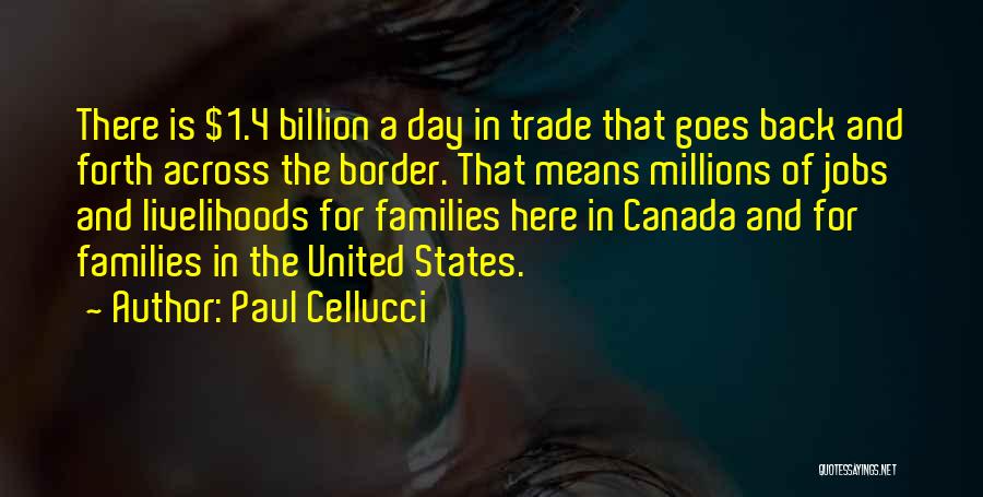 Paul Cellucci Quotes: There Is $1.4 Billion A Day In Trade That Goes Back And Forth Across The Border. That Means Millions Of