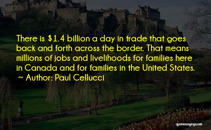 Paul Cellucci Quotes: There Is $1.4 Billion A Day In Trade That Goes Back And Forth Across The Border. That Means Millions Of