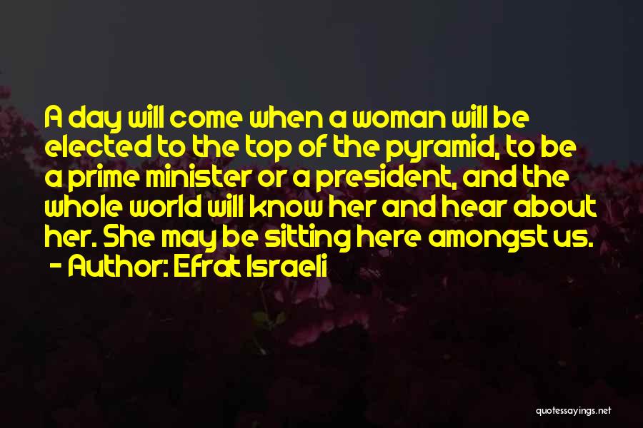 Efrat Israeli Quotes: A Day Will Come When A Woman Will Be Elected To The Top Of The Pyramid, To Be A Prime