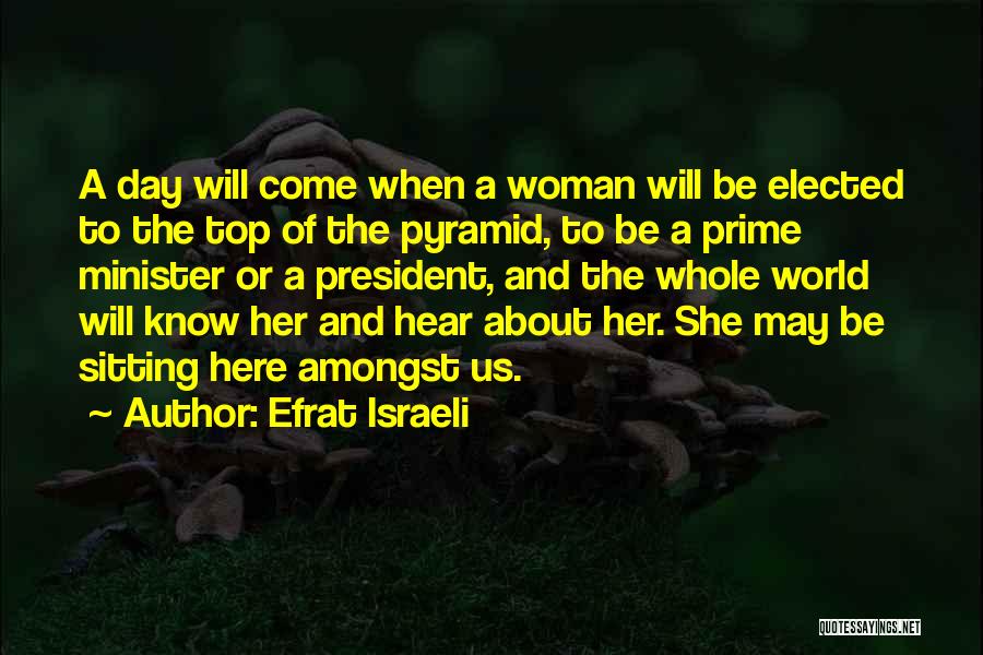 Efrat Israeli Quotes: A Day Will Come When A Woman Will Be Elected To The Top Of The Pyramid, To Be A Prime