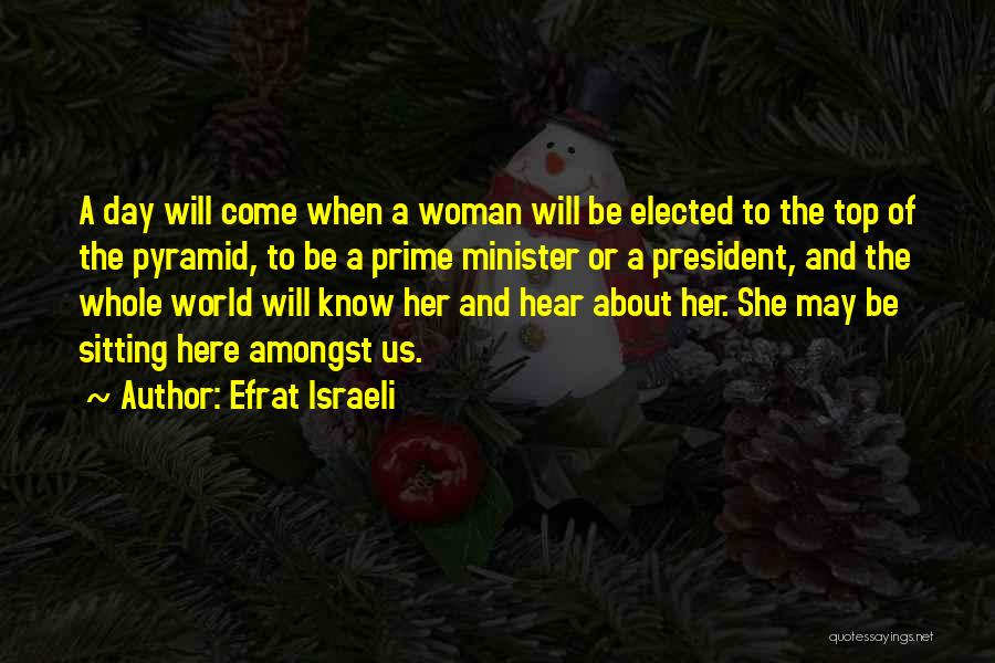 Efrat Israeli Quotes: A Day Will Come When A Woman Will Be Elected To The Top Of The Pyramid, To Be A Prime