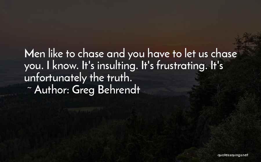 Greg Behrendt Quotes: Men Like To Chase And You Have To Let Us Chase You. I Know. It's Insulting. It's Frustrating. It's Unfortunately