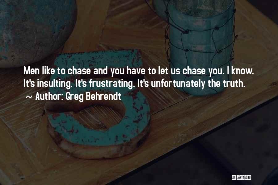 Greg Behrendt Quotes: Men Like To Chase And You Have To Let Us Chase You. I Know. It's Insulting. It's Frustrating. It's Unfortunately